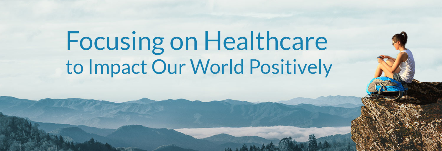 Focusing on Healthcare to Impact Our World Positively
