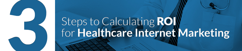 3 Steps to Calculating ROI for Healthcare Internet Marketing