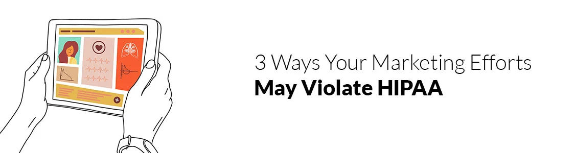 3 Ways Your Marketing Efforts May Violate HIPAA