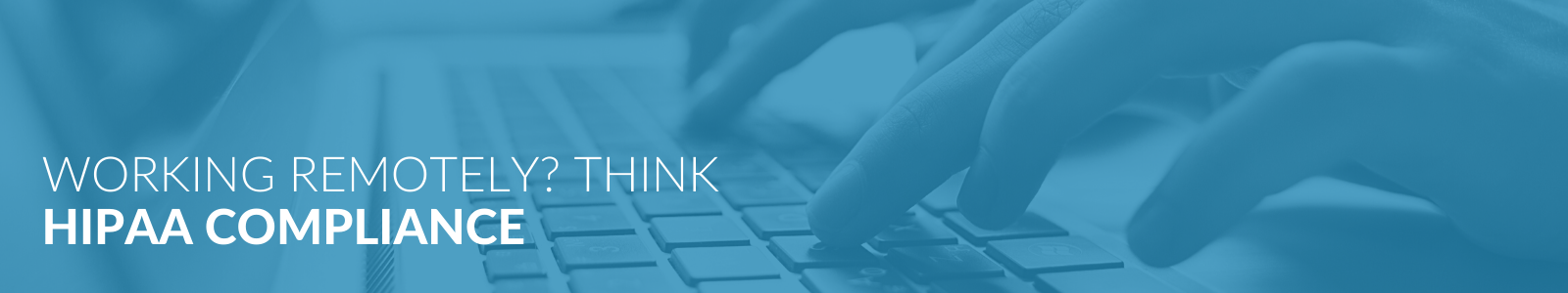 Working Remotely? Keep HIPAA Compliance Top of Mind